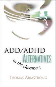 ADD ADHD Alternatives in the Classroom - Thomas Armstrong ADD ADHD Alternatives in the Classroom - Thomas Armstrong