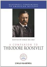 A Companion to Theodore Roosevelt (Blackwell Companions to American History Series) A Companion to Theodore Roosevelt (Blackwell Companions to American History Series)
