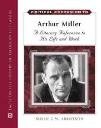 Critical Companion to Arthur Miller A Literary Reference to His Life And Work Critical Companion to Arthur Miller A Literary Reference to His Life And Work