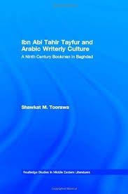 Ibn Abi Tahir Tayfur and Arabic Writerly Culture A Ninth Century Bookman in Baghdad Ibn Abi Tahir Tayfur and Arabic Writerly Culture A Ninth Century Bookman in Baghdad