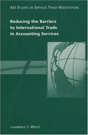 Reducing the Barriers to International Trade in Accounting Services by Lawrence J White Reducing the Barriers to International Trade in Accounting Services by Lawrence J White