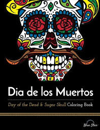 Dia de los Muertos Day of the Dead and Sugar Skull Coloring Book Dia de los Muertos Day of the Dead and Sugar Skull Coloring Book