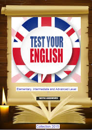Test Your English Elementary Intermediate and Advanced Level With Answers 2015 Test Your English Elementary Intermediate and Advanced Level With Answers 2015
