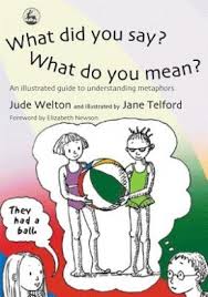 What Did You Say What Do You Mean An Illustrated Guide to Understanding Metaphors by Jane Telford What Did You Say What Do You Mean An Illustrated Guide to Understanding Metaphors by Jane Telford