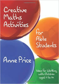 Creative Maths Activities for Able Students Ideas for Working with Children Aged 11 to 14 by Anne Price Creative Maths Activities for Able Students Ideas for Working with Children Aged 11 to 14 by Anne Price