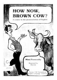 How Now Brown Cow Course in the Pronunciation of English with Exercises and Dialogues How Now Brown Cow Course in the Pronunciation of English with Exercises and Dialogues