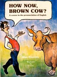 How Now Brown Cow Course in the Pronunciation of English with Exercises and Dialogues Audio How Now Brown Cow Course in the Pronunciation of English with Exercises and Dialogues Audio