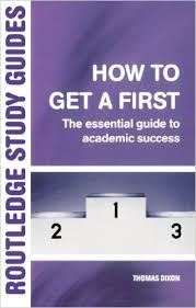 How to Get a First The Essential Guide to Academic Success (Routledge Study Guides) by Thomas Dixon How to Get a First The Essential Guide to Academic Success (Routledge Study Guides) by Thomas Dixon