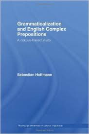 Grammaticalization and English Complex Prepositions A Corpus Based Study - Routledge Advances in Corpus Linguistics Series Grammaticalization and English Complex Prepositions A Corpus Based Study - Routledge Advances in Corpus Linguistics Series