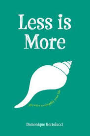 Less is More 101 Ways to Simplify Your Life by Domonique Bertolucci Less is More 101 Ways to Simplify Your Life by Domonique Bertolucci