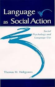 Language As Social Action Social Psychology and Language Use by Thomas Holtgraves Language As Social Action Social Psychology and Language Use by Thomas Holtgraves