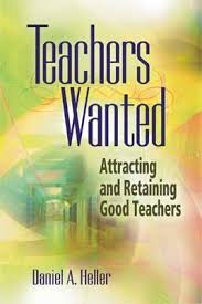 Teachers Wanted Attracting and Retaining Good Teachers by Daniel A Heller