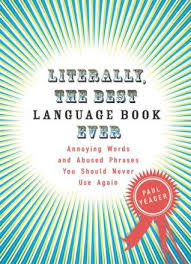 Literally the Best Language Book Ever Annoying Words and Abused Phrases You Should Never Use Again Literally the Best Language Book Ever Annoying Words and Abused Phrases You Should Never Use Again