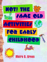 NOT The Same Old Activities For Early Childhood by Moira D Green NOT The Same Old Activities For Early Childhood by Moira D Green