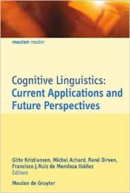Cognitive Linguistics Current Applications and Future Perspectives (Applications of Cognitive Linguistics 1) Cognitive Linguistics Current Applications and Future Perspectives (Applications of Cognitive Linguistics 1)