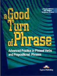 A Good Turn of Phrase - Advanced Practice in Phrasal Verbs and Prepositional Phrases A Good Turn of Phrase - Advanced Practice in Phrasal Verbs and Prepositional Phrases