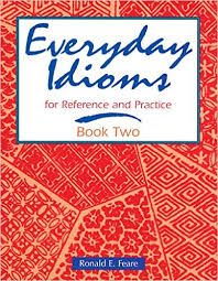 Everyday Idioms Book Two for Reference and Practice Everyday Idioms Book Two for Reference and Practice