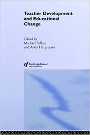 Teacher Development and Educational Change by Michael Fullan and Andy Hargreaves