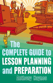 The Complete Guide to Lesson Planning and Preparation by Anthony Haynes The Complete Guide to Lesson Planning and Preparation by Anthony Haynes