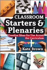Classroom Starters and Plenaries Creative Ideas for Use Across the Curriculum Classroom Starters and Plenaries Creative Ideas for Use Across the Curriculum