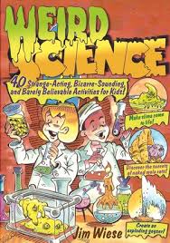 Weird Science  40 Strange Acting, Bizarre-Looking, Barely Believable Activities for Kids